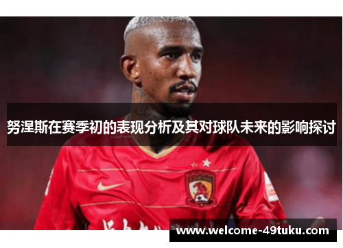 努涅斯在赛季初的表现分析及其对球队未来的影响探讨