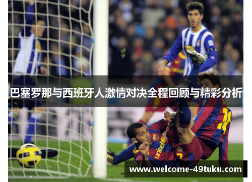 巴塞罗那与西班牙人激情对决全程回顾与精彩分析